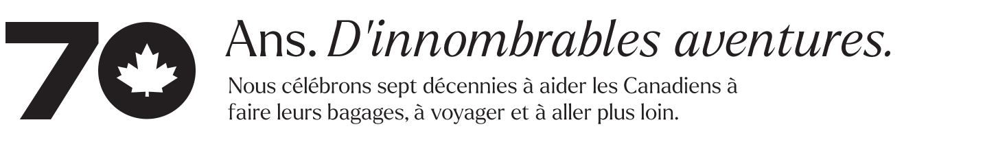 70&nbsp;ans. D&rsquo;innombrables aventures.Nous c&eacute;l&eacute;brons sept&nbsp;d&eacute;cennies &agrave; aider les Canadiens &agrave; faire leurs bagages, &agrave; voyager et &agrave; aller plus loin.